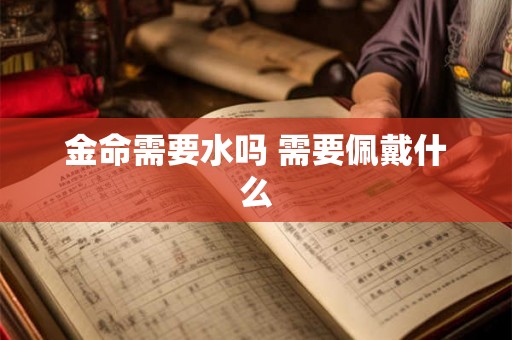 金命需要水吗 需要佩戴什么