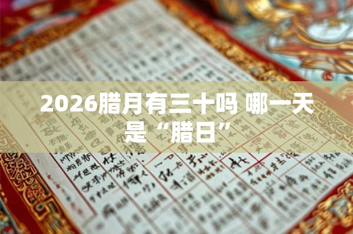 2026腊月有三十吗 哪一天是“腊日”