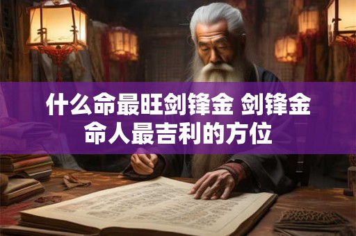 什么命最旺剑锋金 剑锋金命人最吉利的方位