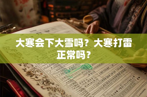 大寒会下大雪吗？大寒打雷正常吗？