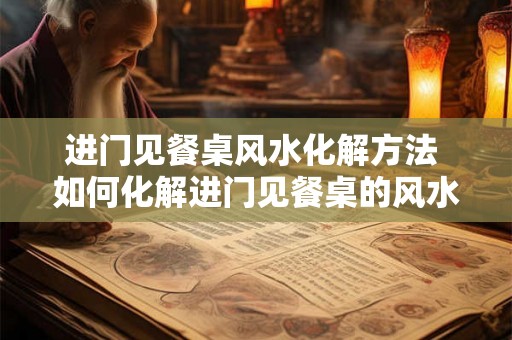 进门见餐桌风水化解方法 如何化解进门见餐桌的风水问题
