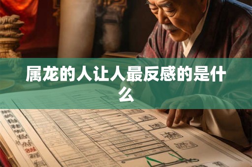 属龙的人让人最反感的是什么
