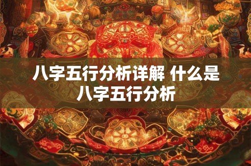 八字五行分析详解 什么是八字五行分析 八字五行分析详解 什么是八字五行分析