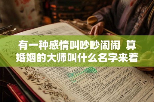 有一种感情叫吵吵闹闹  算婚姻的大师叫什么名字来着算命