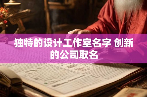 独特的设计工作室名字 创新的公司取名 独特的设计工作室名字 创新的公司取名