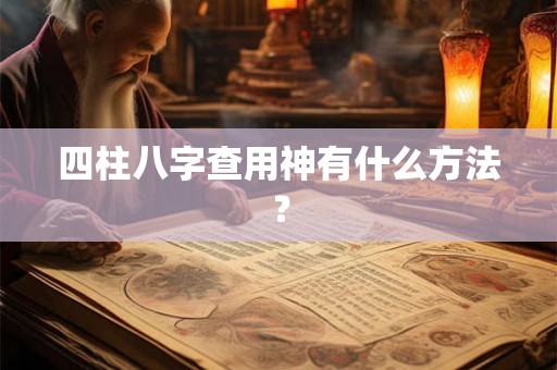 四柱八字查用神有什么方法？