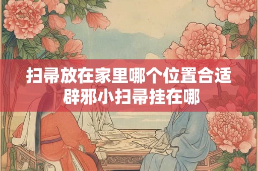 扫帚放在家里哪个位置合适 辟邪小扫帚挂在哪