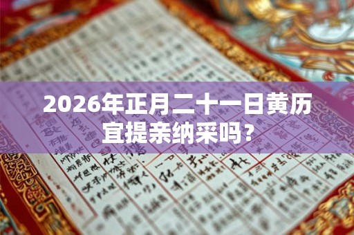 2026年正月二十一日黄历宜提亲纳采吗？