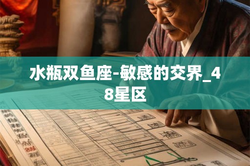 水瓶双鱼座-敏感的交界_48星区 水瓶双鱼座-敏感的交界_48星区