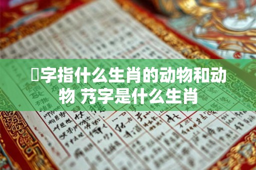 桜字指什么生肖的动物和动物 艿字是什么生肖