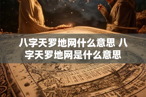 八字天罗地网什么意思 八字天罗地网是什么意思