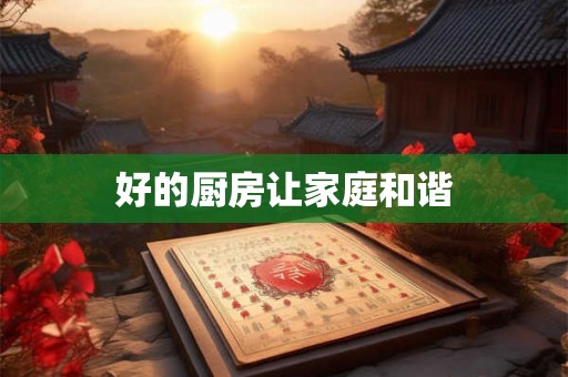 好的厨房让家庭和谐