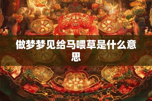 做梦梦见给马喂草是什么意思