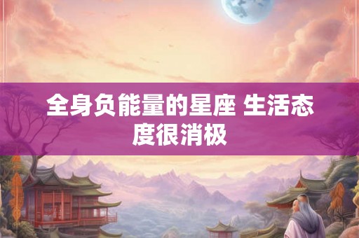 全身负能量的星座 生活态度很消极 全身负能量的星座 生活态度很消极