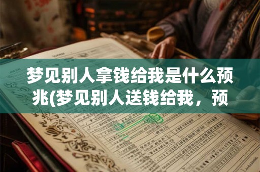 梦见别人拿钱给我是什么预兆(梦见别人送钱给我，预示什么？)