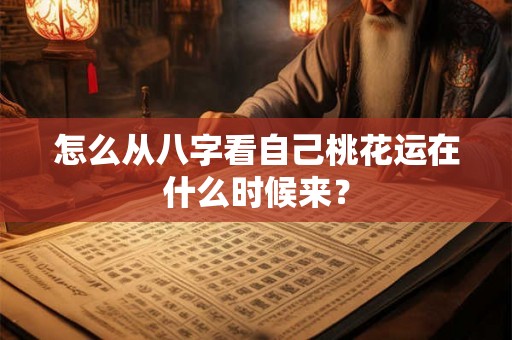 怎么从八字看自己桃花运在什么时候来？