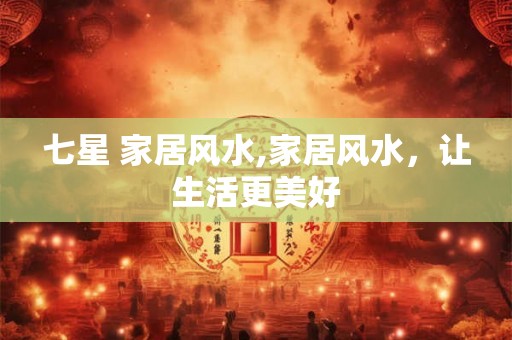 七星 家居风水,家居风水,让生活更美好 七星 家居风水,家居风水,让生活更美好