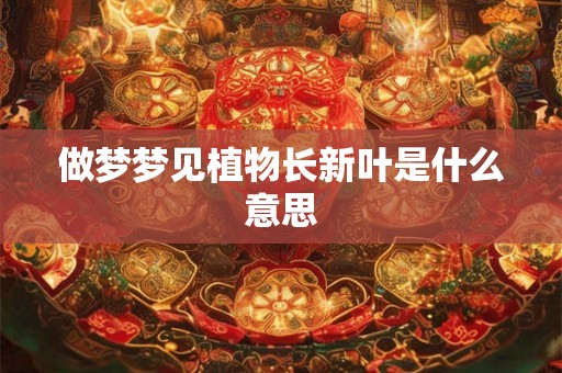 做梦梦见植物长新叶是什么意思