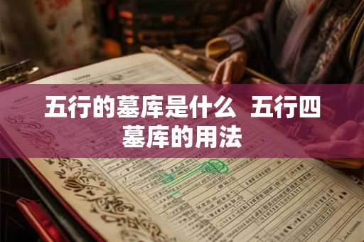 五行的墓库是什么 五行四墓库的用法 五行的墓库是什么 五行四墓库的用法