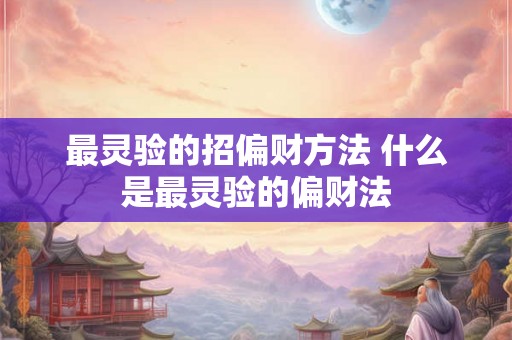 最灵验的招偏财方法 什么是最灵验的偏财法