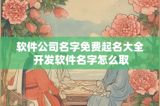 软件公司名字免费起名大全 开发软件名字怎么取