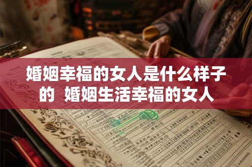 婚姻幸福的女人是什么样子的  婚姻生活幸福的女人