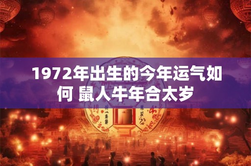 1972年出生的今年运气如何 鼠人牛年合太岁
