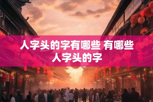 人字头的字有哪些 有哪些人字头的字