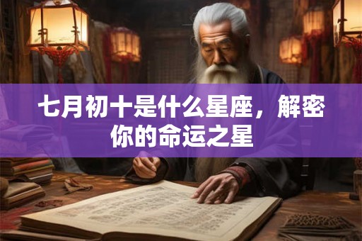 七月初十是什么星座,解密你的命运之星 七月初十是什么星座,解密你的命运之星