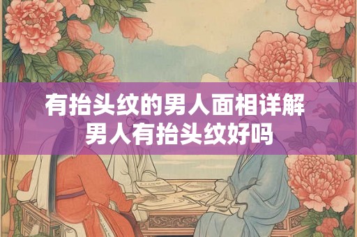有抬头纹的男人面相详解 男人有抬头纹好吗