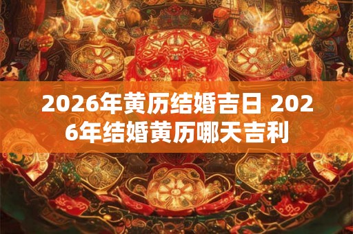 2026年黄历结婚吉日 2026年结婚黄历哪天吉利