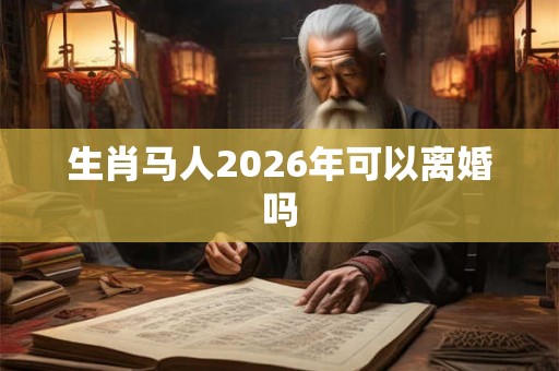 生肖马人2026年可以离婚吗