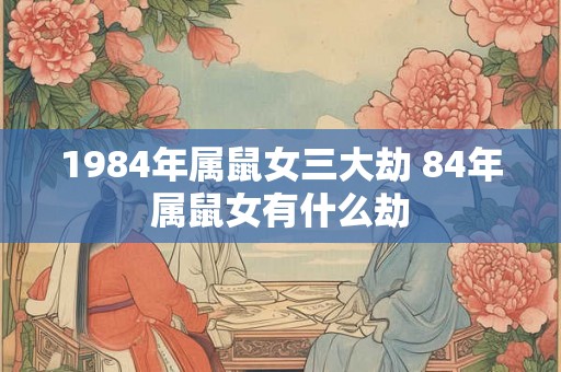 1984年属鼠女三大劫 84年属鼠女有什么劫