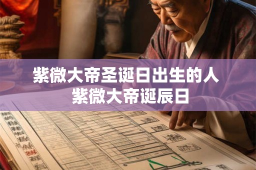 紫微大帝圣诞日出生的人  紫微大帝诞辰日