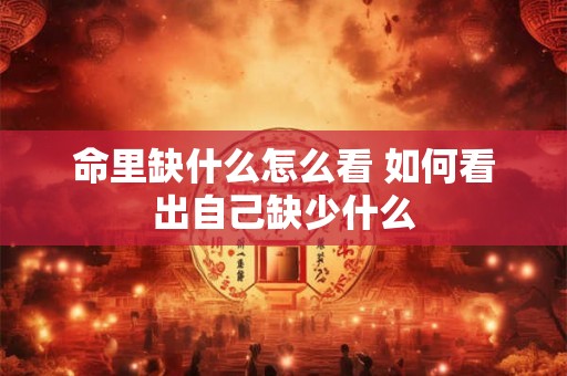 命里缺什么怎么看 如何看出自己缺少什么
