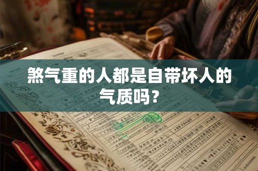 煞气重的人都是自带坏人的气质吗? 煞气重的人都是自带坏人的气质吗?