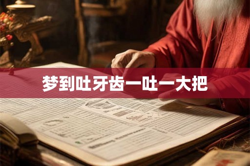 梦到吐牙齿一吐一大把