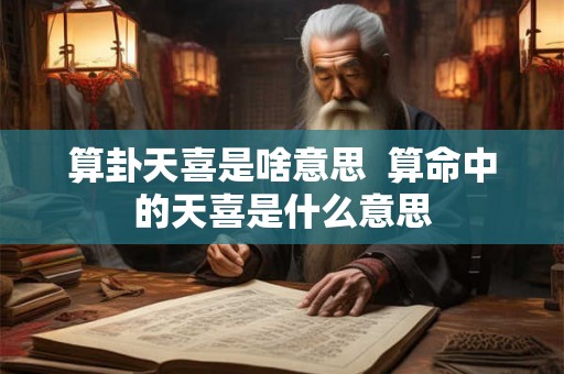 算卦天喜是啥意思  算命中的天喜是什么意思