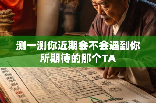 测一测你近期会不会遇到你所期待的那个TA 测一测你近期会不会遇到你所期待的那个TA