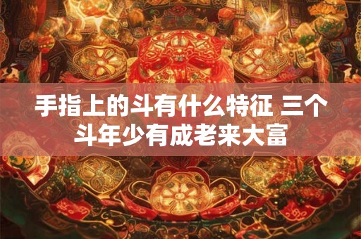 手指上的斗有什么特征 三个斗年少有成老来大富