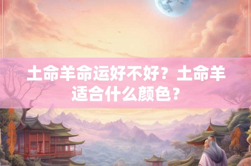 土命羊命运好不好？土命羊适合什么颜色？