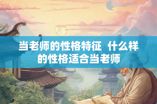 当老师的性格特征  什么样的性格适合当老师