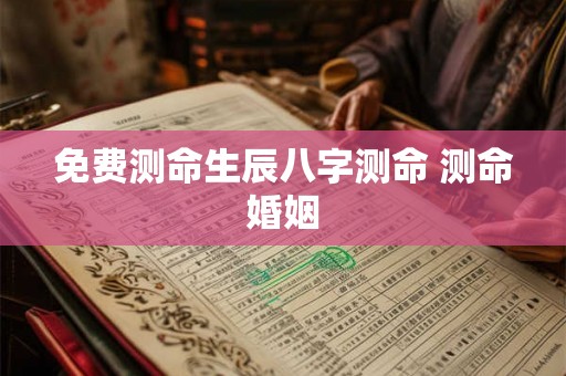 免费测命生辰八字测命 测命婚姻 免费测命生辰八字测命 测命婚姻