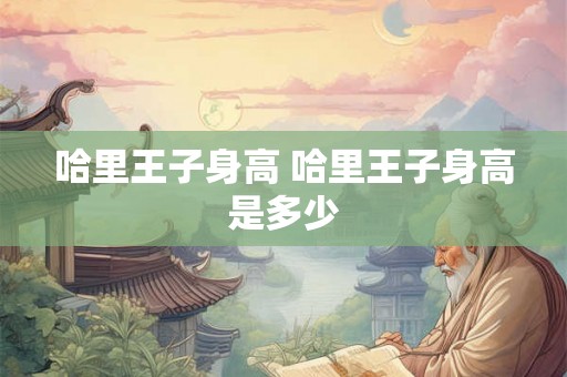 哈里王子身高 哈里王子身高是多少