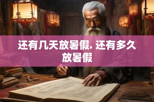 还有几天放暑假. 还有多久放暑假 还有几天放暑假. 还有多久放暑假