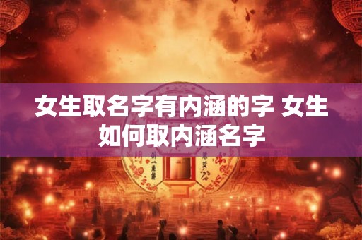女生取名字有内涵的字 女生如何取内涵名字