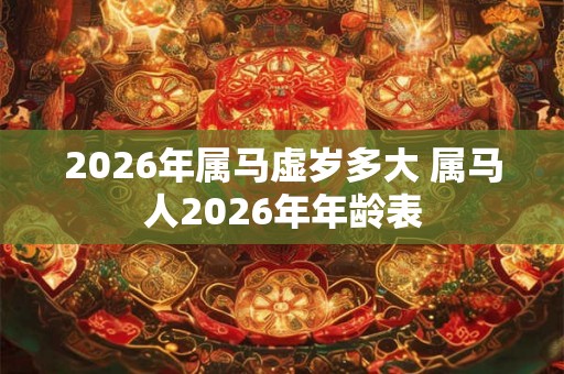 2026年属马虚岁多大 属马人2026年年龄表