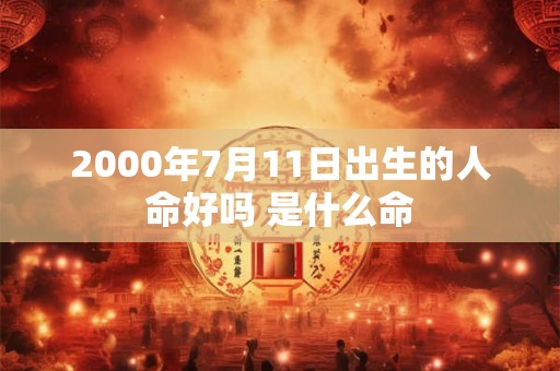 2000年7月11日出生的人命好吗 是什么命 2000年7月11日出生的人命好吗 是什么命