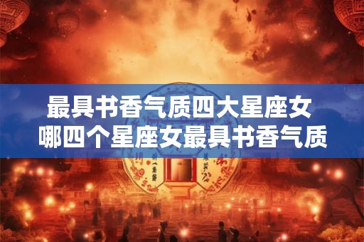 最具书香气质四大星座女 哪四个星座女最具书香气质