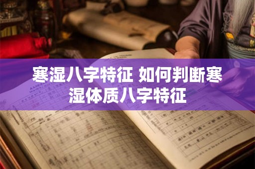 寒湿八字特征 如何判断寒湿体质八字特征
